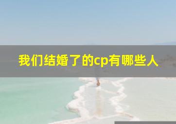 我们结婚了的cp有哪些人