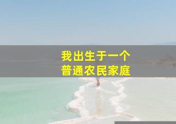 我出生于一个普通农民家庭