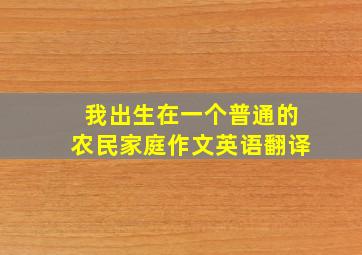 我出生在一个普通的农民家庭作文英语翻译