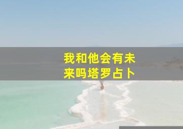 我和他会有未来吗塔罗占卜