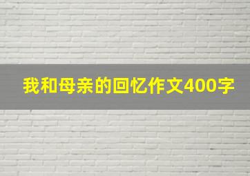 我和母亲的回忆作文400字