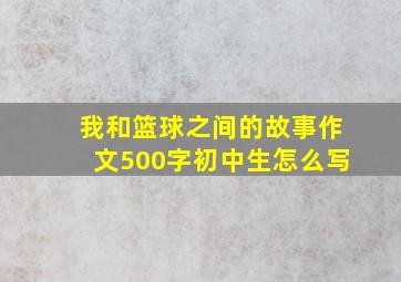 我和篮球之间的故事作文500字初中生怎么写