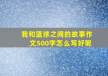 我和篮球之间的故事作文500字怎么写好呢