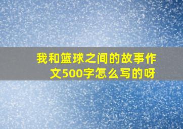 我和篮球之间的故事作文500字怎么写的呀