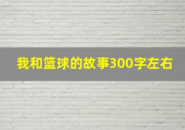 我和篮球的故事300字左右