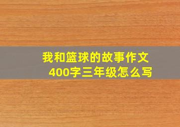 我和篮球的故事作文400字三年级怎么写