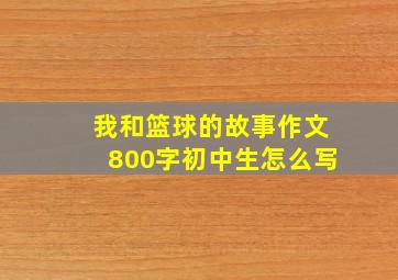 我和篮球的故事作文800字初中生怎么写