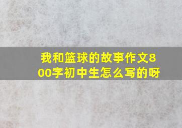 我和篮球的故事作文800字初中生怎么写的呀