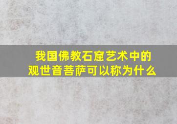 我国佛教石窟艺术中的观世音菩萨可以称为什么