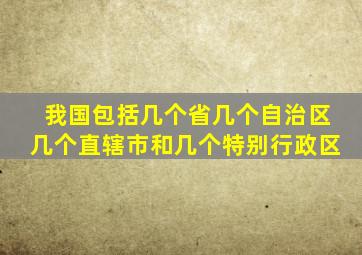 我国包括几个省几个自治区几个直辖市和几个特别行政区