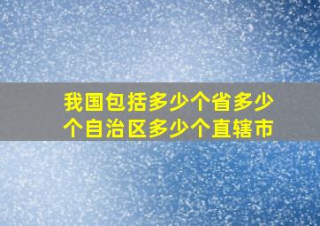 我国包括多少个省多少个自治区多少个直辖市