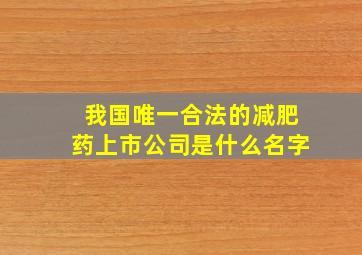 我国唯一合法的减肥药上市公司是什么名字