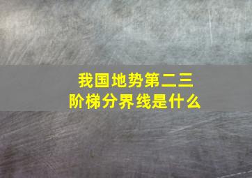 我国地势第二三阶梯分界线是什么