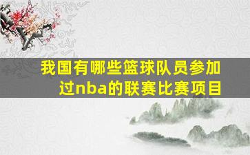 我国有哪些篮球队员参加过nba的联赛比赛项目