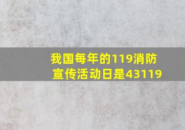 我国每年的119消防宣传活动日是43119