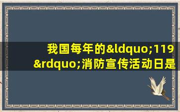 我国每年的“119”消防宣传活动日是