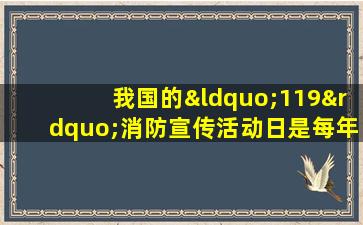 我国的“119”消防宣传活动日是每年的