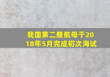 我国第二艘航母于2018年5月完成初次海试