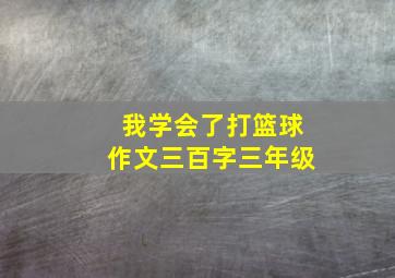 我学会了打篮球作文三百字三年级