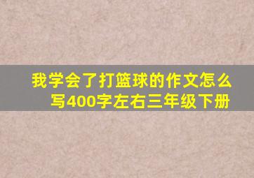 我学会了打篮球的作文怎么写400字左右三年级下册