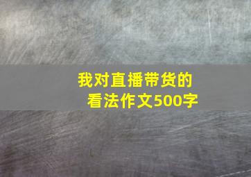 我对直播带货的看法作文500字