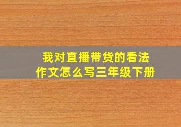 我对直播带货的看法作文怎么写三年级下册