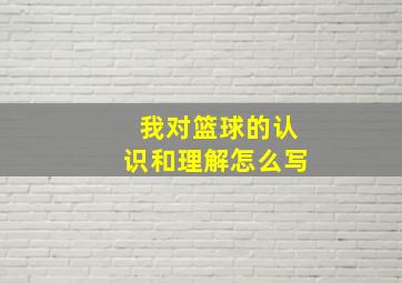 我对篮球的认识和理解怎么写