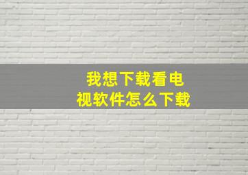 我想下载看电视软件怎么下载