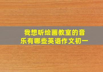 我想听绘画教室的音乐有哪些英语作文初一