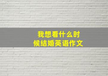 我想看什么时候结婚英语作文