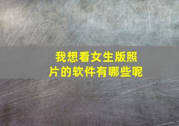 我想看女生版照片的软件有哪些呢