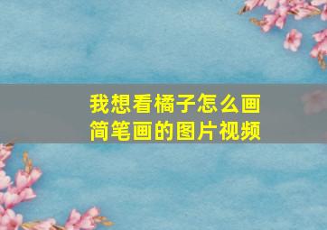 我想看橘子怎么画简笔画的图片视频