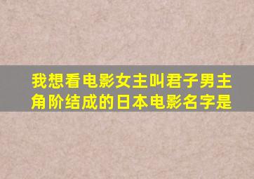 我想看电影女主叫君子男主角阶结成的日本电影名字是