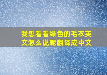 我想看看绿色的毛衣英文怎么说呢翻译成中文