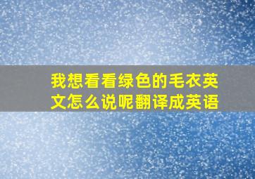 我想看看绿色的毛衣英文怎么说呢翻译成英语