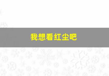 我想看红尘吧