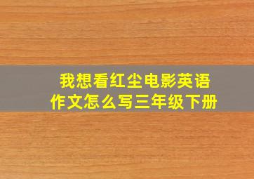 我想看红尘电影英语作文怎么写三年级下册