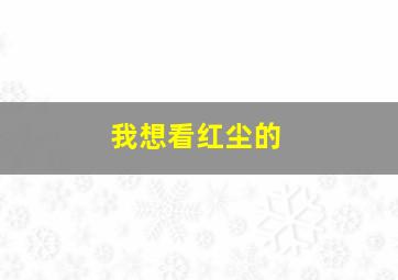 我想看红尘的