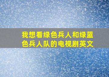 我想看绿色兵人和绿蓝色兵人队的电视剧英文