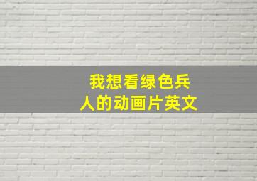 我想看绿色兵人的动画片英文