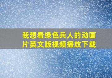 我想看绿色兵人的动画片英文版视频播放下载