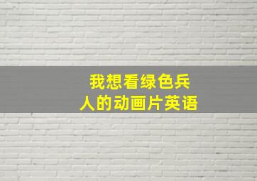 我想看绿色兵人的动画片英语