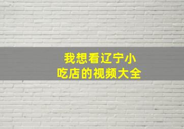 我想看辽宁小吃店的视频大全