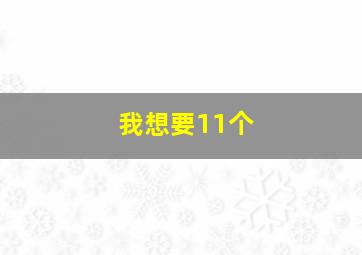 我想要11个