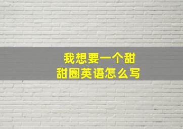 我想要一个甜甜圈英语怎么写