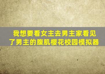 我想要看女主去男主家看见了男主的腹肌樱花校园模拟器