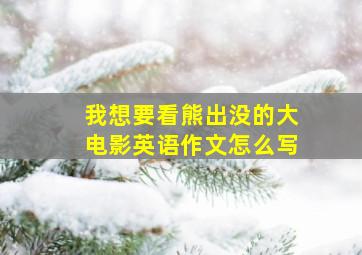 我想要看熊出没的大电影英语作文怎么写