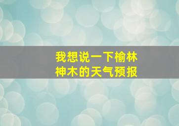 我想说一下榆林神木的天气预报