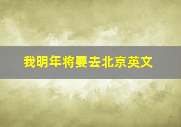 我明年将要去北京英文