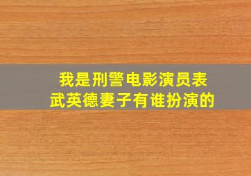 我是刑警电影演员表武英德妻子有谁扮演的